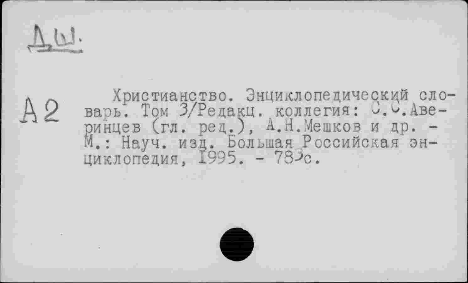 ﻿л Христианство. Энциклопедический сло-'z варь. Том З/Редакц. коллегия: Аве-
ринцев (гл. ред.), А.Н.Мешков и др. -М.: Науч. изд. Большая Российская энциклопедия, 1995. - 78->с.